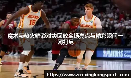魔术与热火精彩对决回放全场亮点与精彩瞬间一网打尽