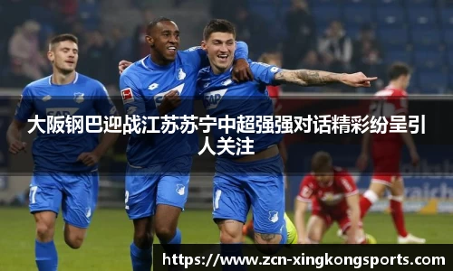 大阪钢巴迎战江苏苏宁中超强强对话精彩纷呈引人关注